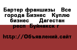 Бартер франшизы - Все города Бизнес » Куплю бизнес   . Дагестан респ.,Буйнакск г.